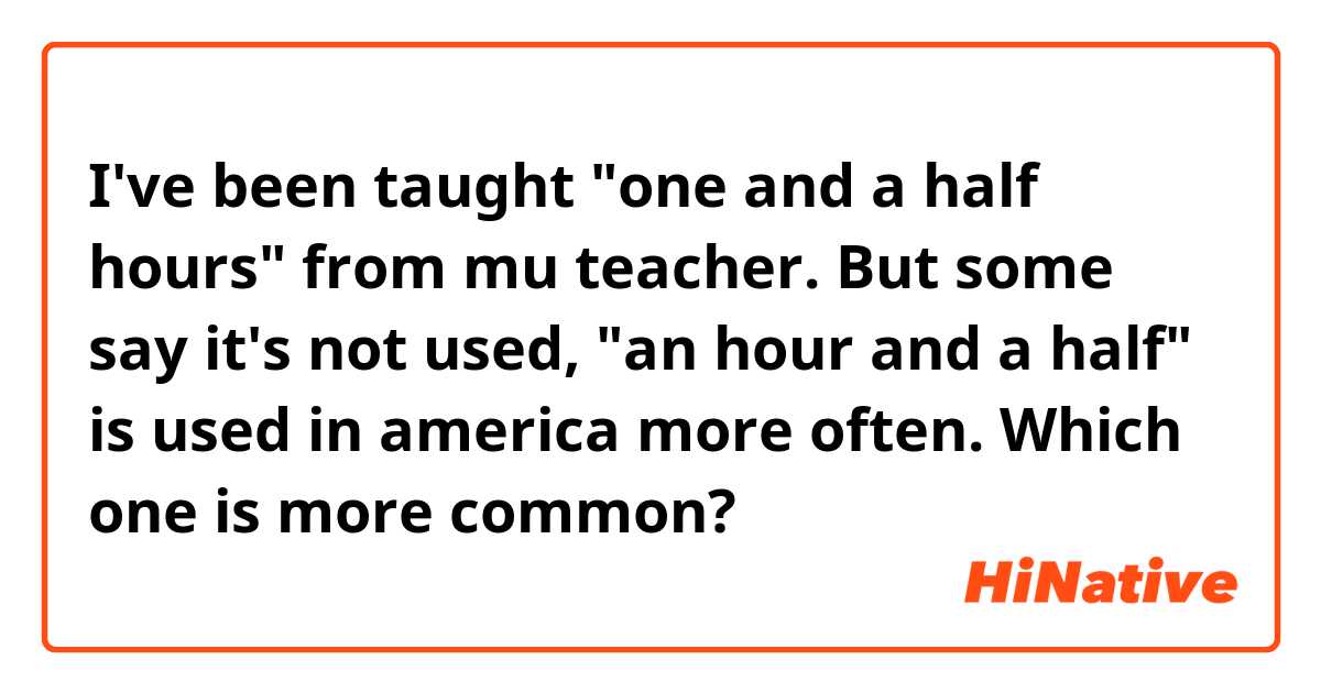 I've been taught "one and a half hours" from mu teacher.
But some say it's not used, "an hour and a half" is used in america more often.
Which one is more common?