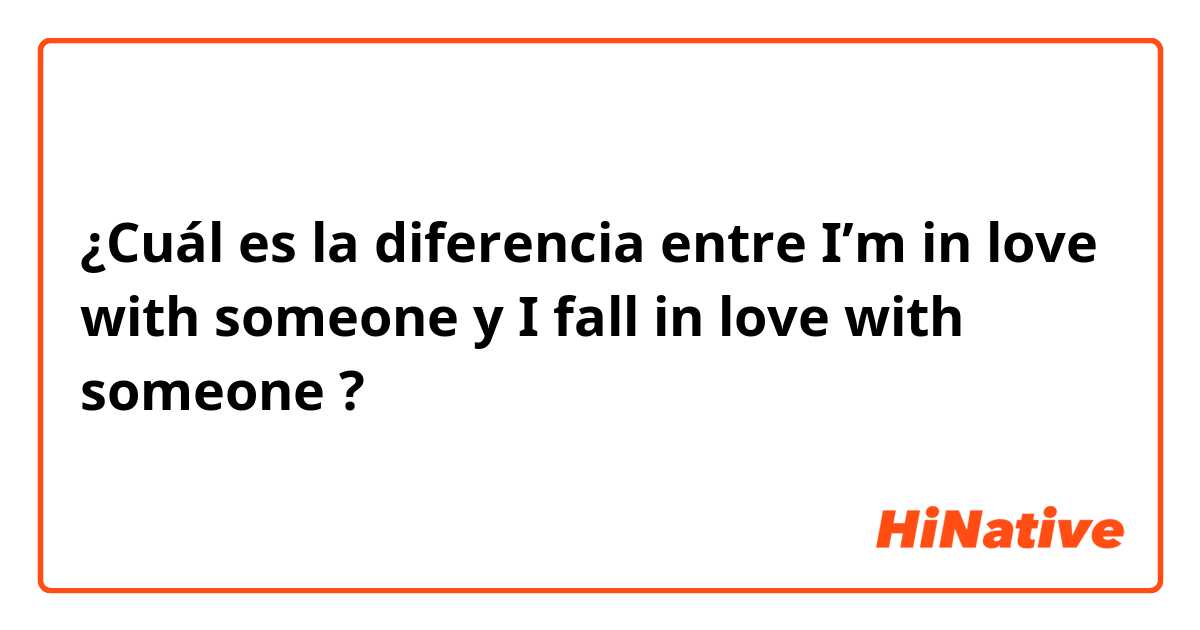 ¿Cuál es la diferencia entre I’m in love with someone  y I fall in love with someone  ?