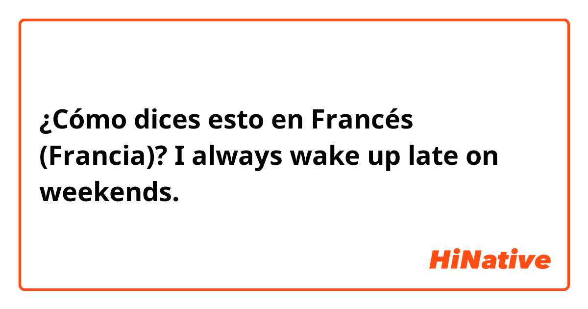 ¿Cómo dices esto en Francés (Francia)? I always wake up late on weekends. 