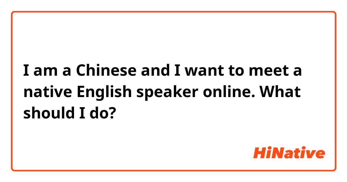 I am a Chinese and I want to meet a native English speaker online. What should I do?