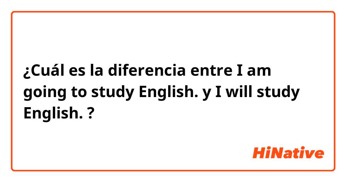 ¿Cuál es la diferencia entre I am going to study English. y I will study English. ?