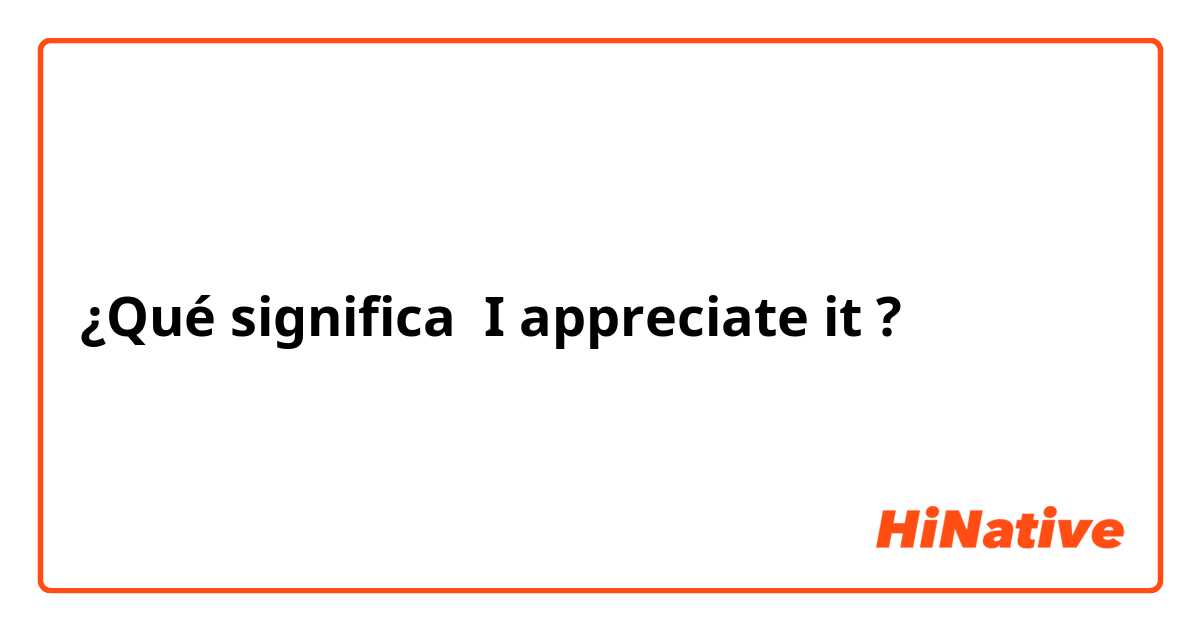 ¿Qué significa I appreciate it?