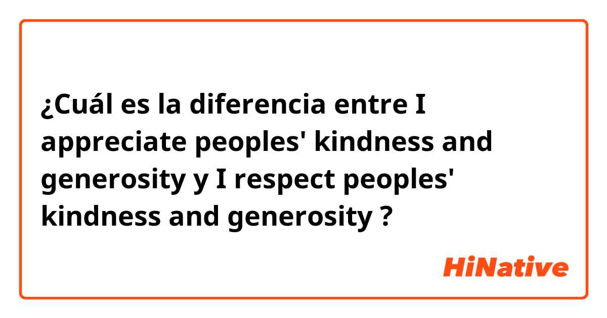 ¿Cuál es la diferencia entre I appreciate peoples' kindness and generosity  y I respect peoples' kindness and generosity ?