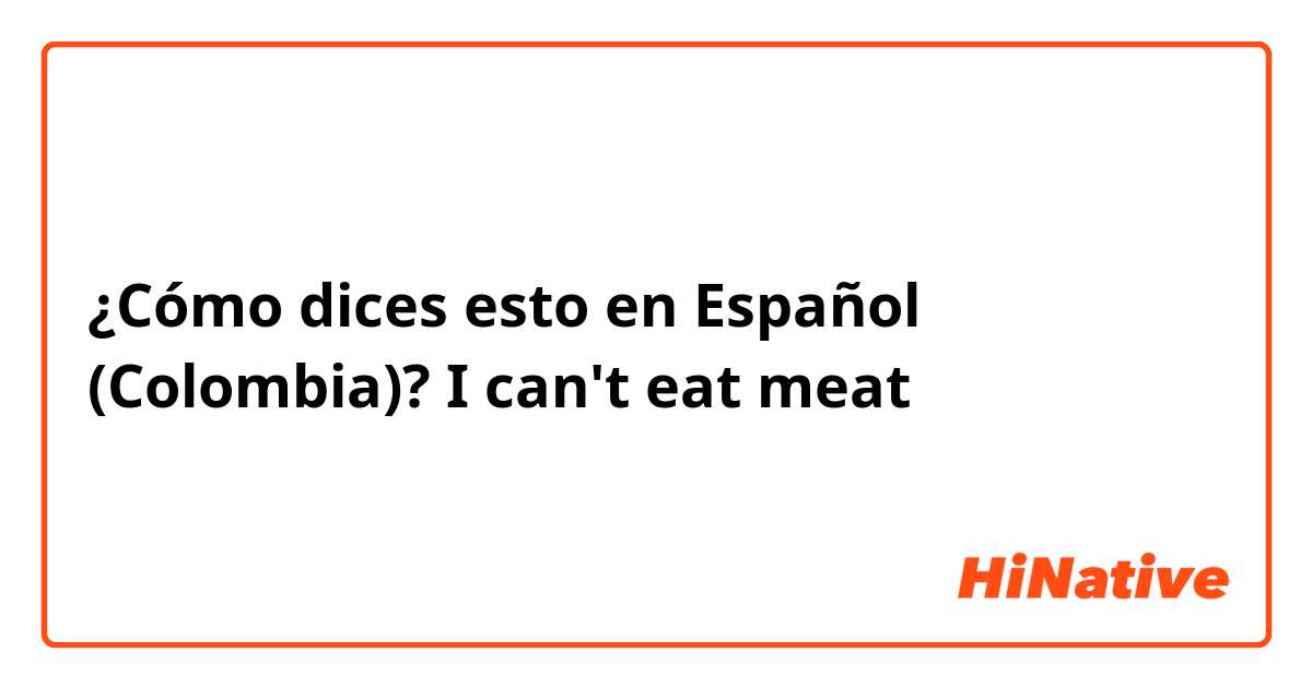 ¿Cómo dices esto en Español (Colombia)? I can't eat meat