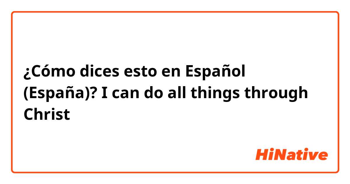 ¿Cómo dices esto en Español (España)? I can do all things through Christ