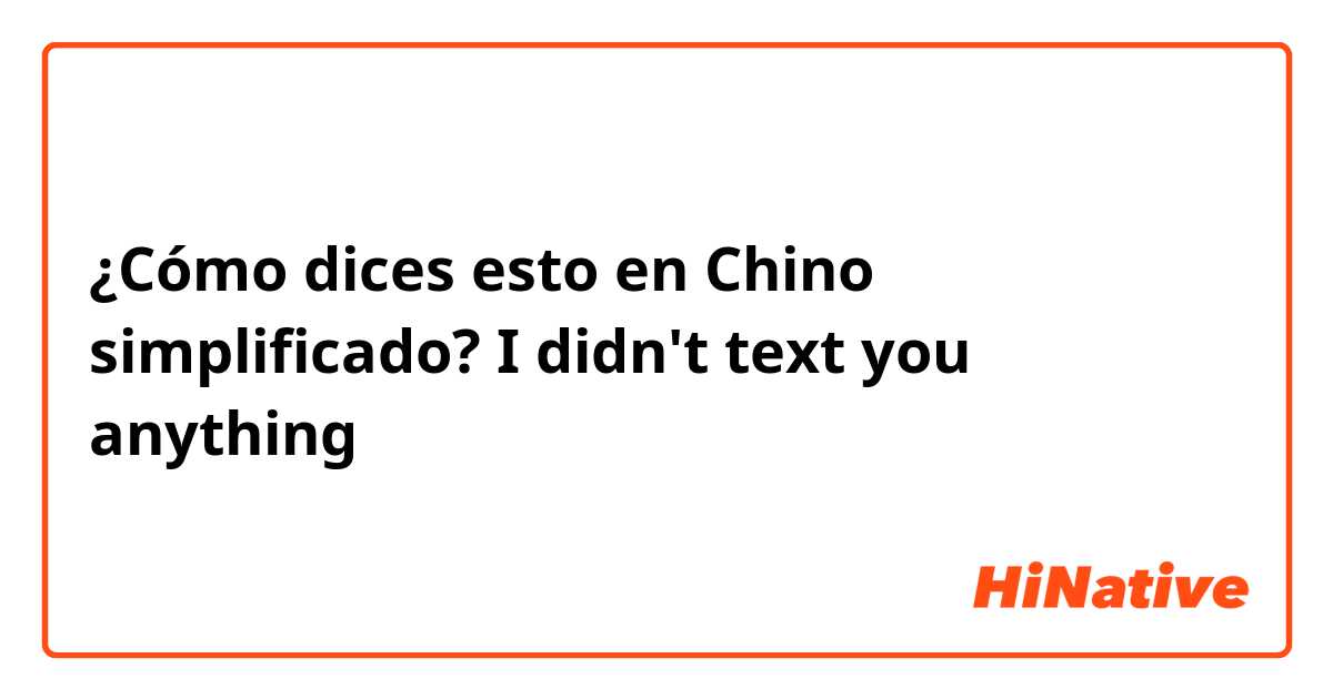 ¿Cómo dices esto en Chino simplificado? I didn't text you anything