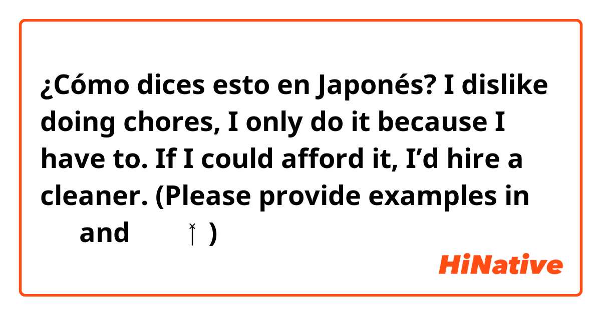 ¿Cómo dices esto en Japonés? I dislike doing chores, I only do it because I have to. If I could afford it, I’d hire a cleaner.

(Please provide examples in 敬語 and タメ口 🙇🏻‍♀️)
