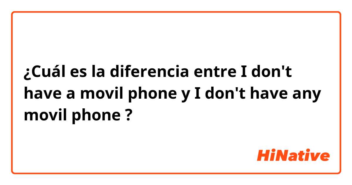 ¿Cuál es la diferencia entre I don't have a movil phone y I don't have any movil phone ?