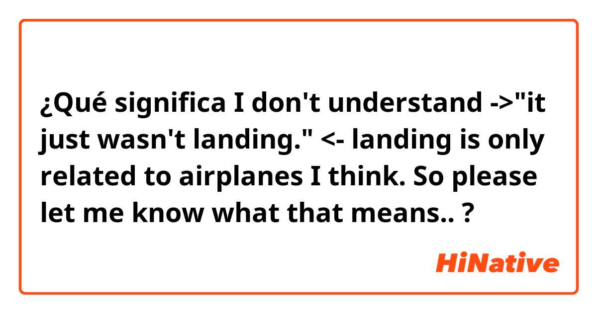 ¿Qué significa I don't understand ->"it just wasn't landing." <-
landing is only related to airplanes I think. So please let me know what that means..?
