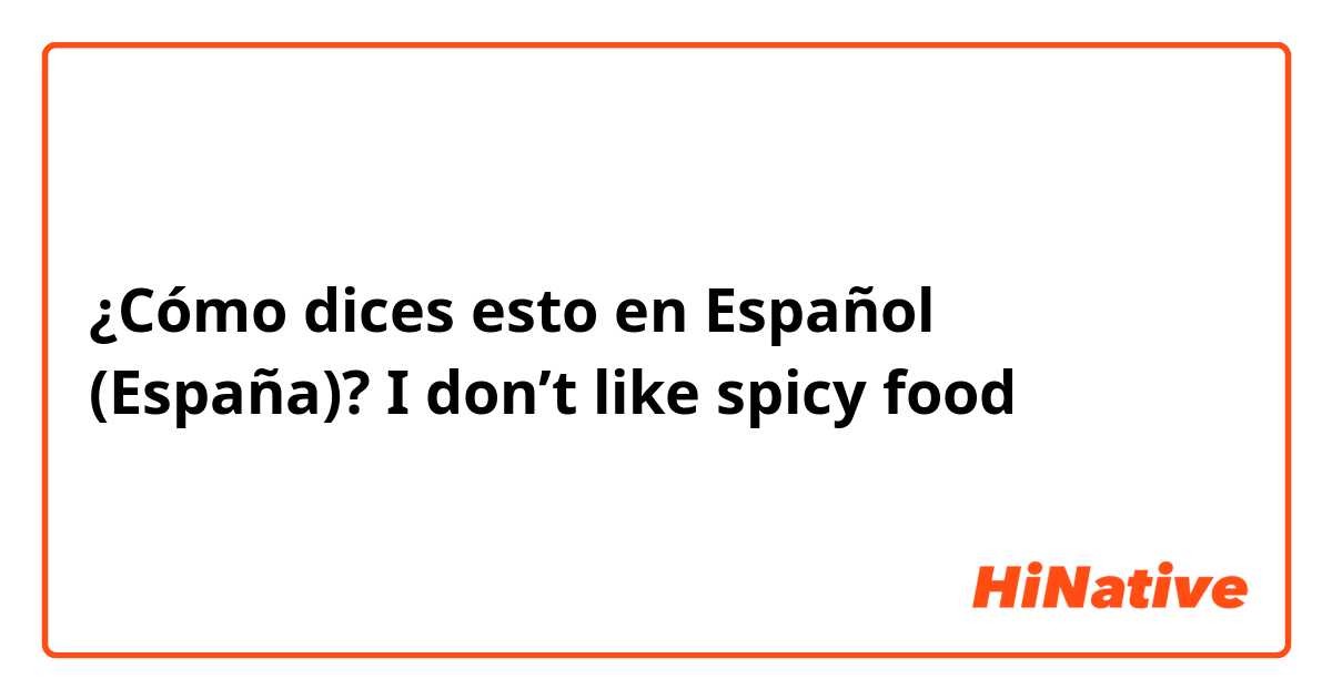 ¿Cómo dices esto en Español (España)? I don’t like spicy food 