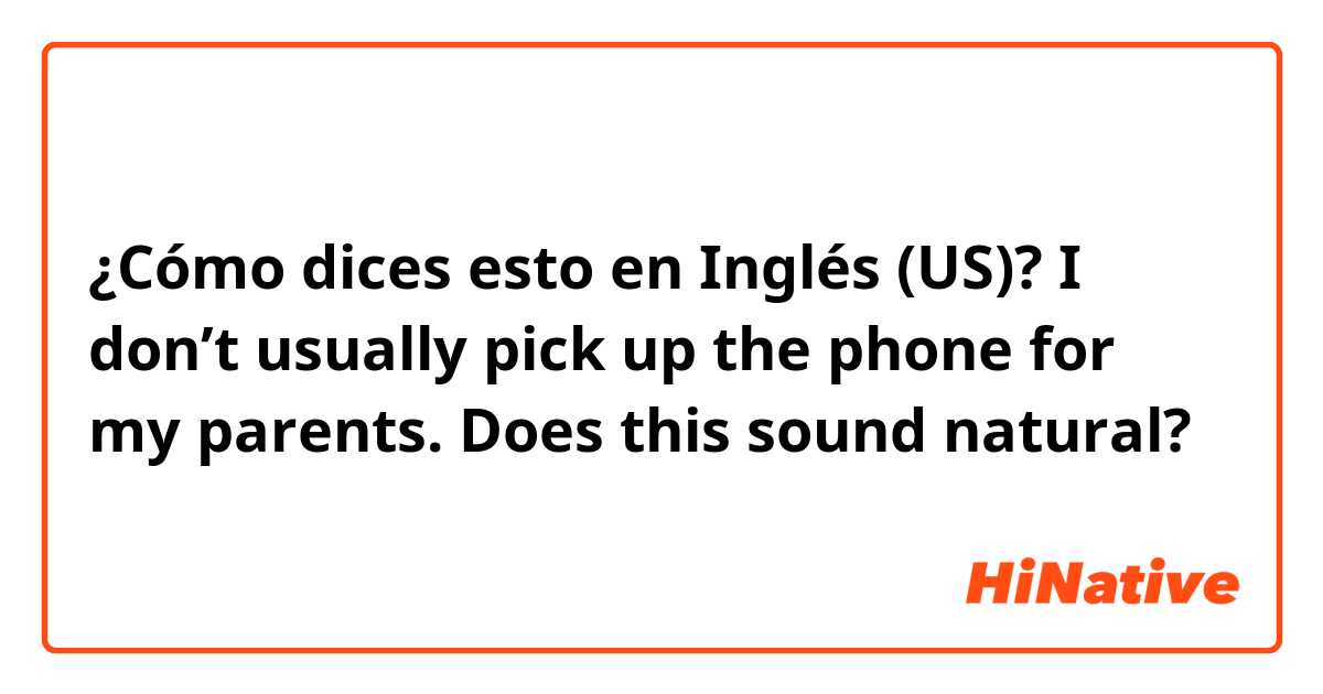 ¿Cómo dices esto en Inglés (US)? I don’t usually pick up the phone for my parents. Does this sound natural?