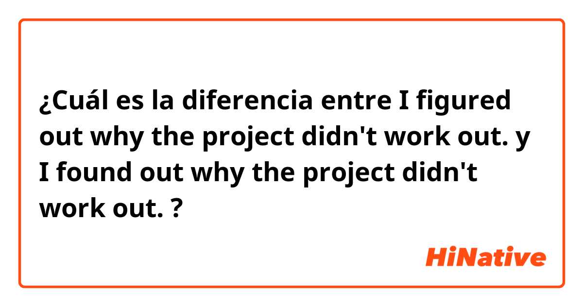 ¿Cuál es la diferencia entre I figured out why the project didn't work out. y I found out why the project didn't work out. ?