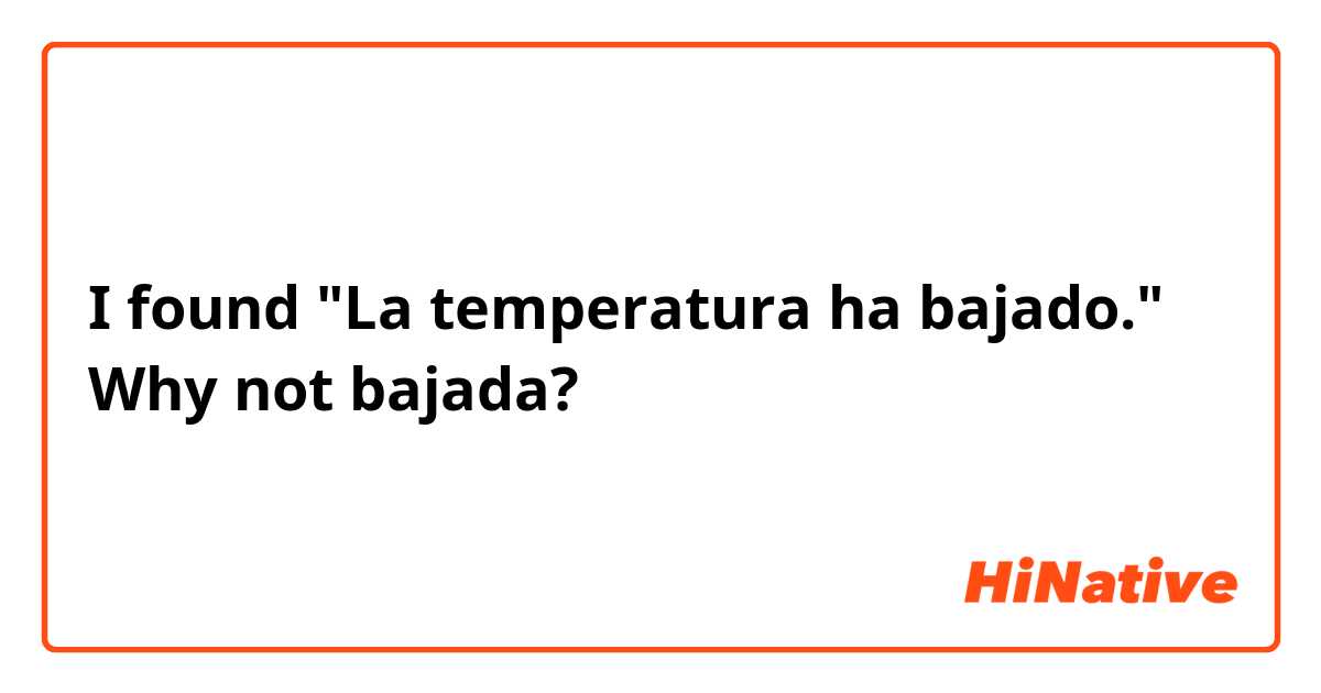 I found "La temperatura ha bajado."
Why not bajada?