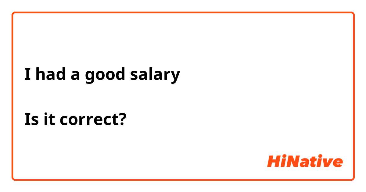 I had a good salary

Is it correct?