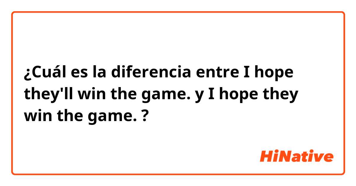 ¿Cuál es la diferencia entre I hope they'll win the game. y I hope they win the game. ?