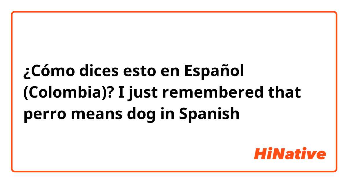 ¿Cómo dices esto en Español (Colombia)? I just remembered that perro means dog in Spanish