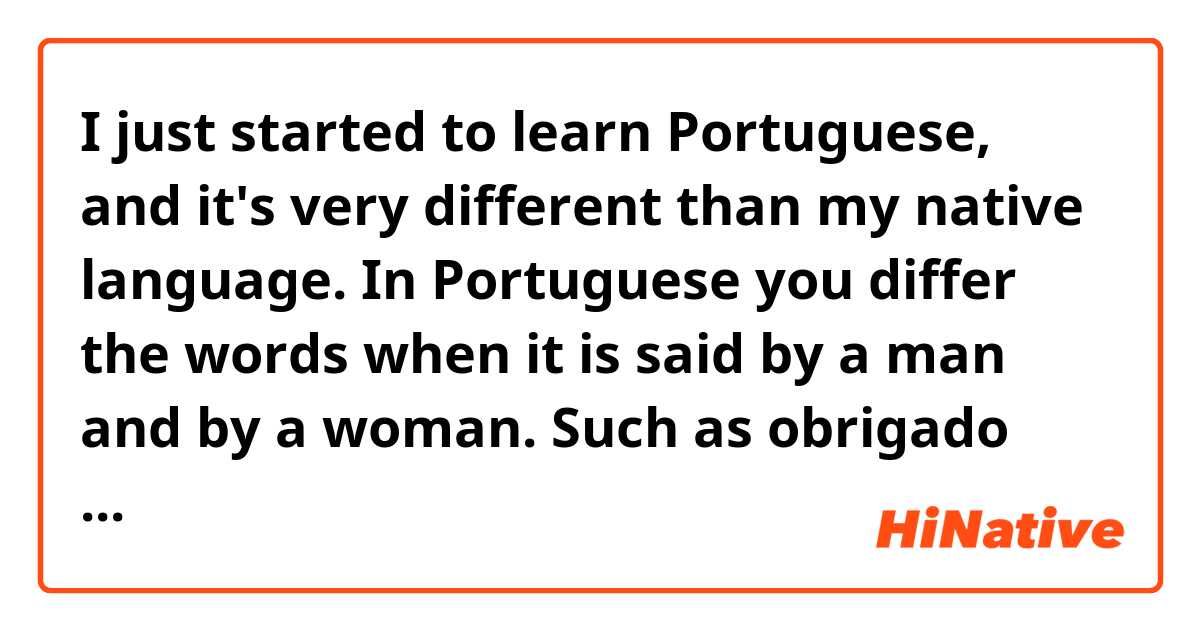 I just started to learn Portuguese, and it's very different than my native language. In Portuguese you differ the words when it is said by a man and by a woman. Such as obrigado and obrigada. Does it always end with o for a man and a for a woman?