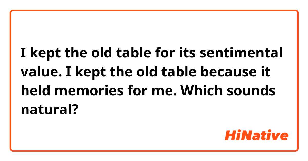 I kept the old table for its sentimental value.

I kept the old table because it held memories for me.

Which sounds natural?