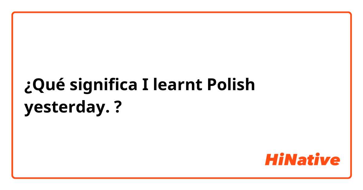 ¿Qué significa I learnt Polish yesterday.?