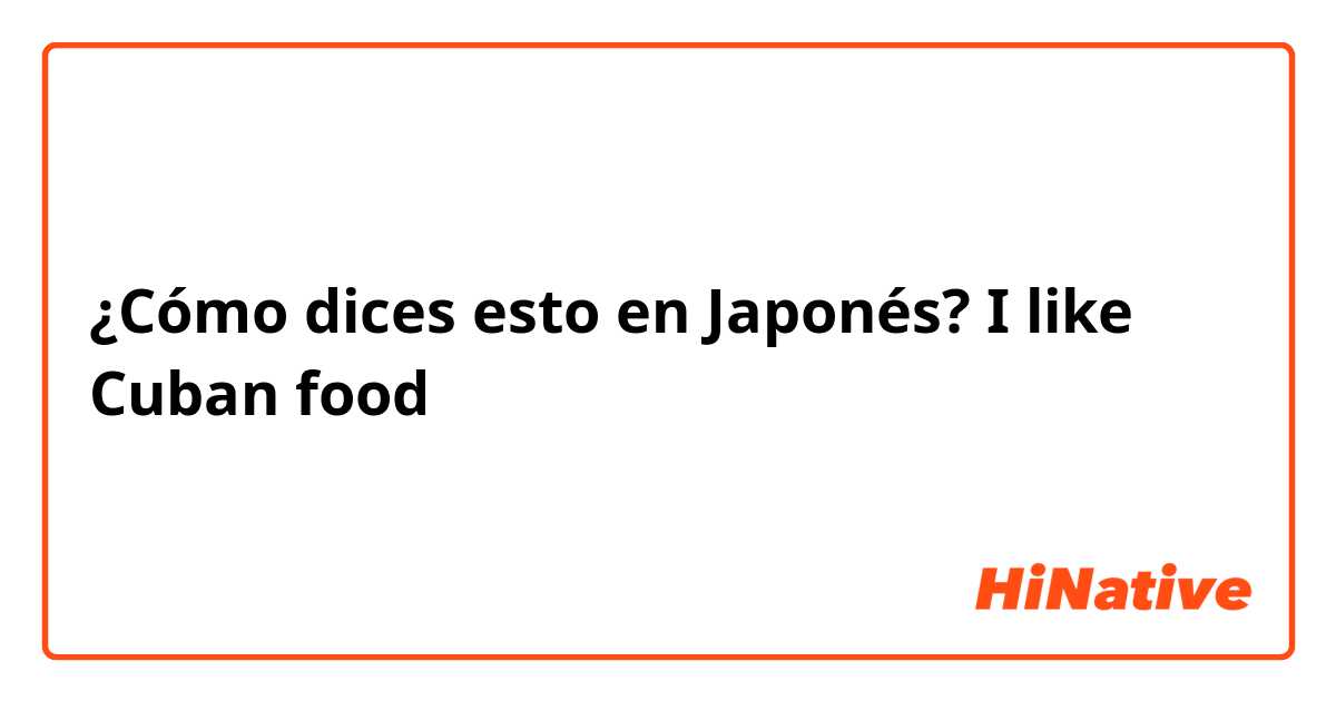 ¿Cómo dices esto en Japonés? I like Cuban food