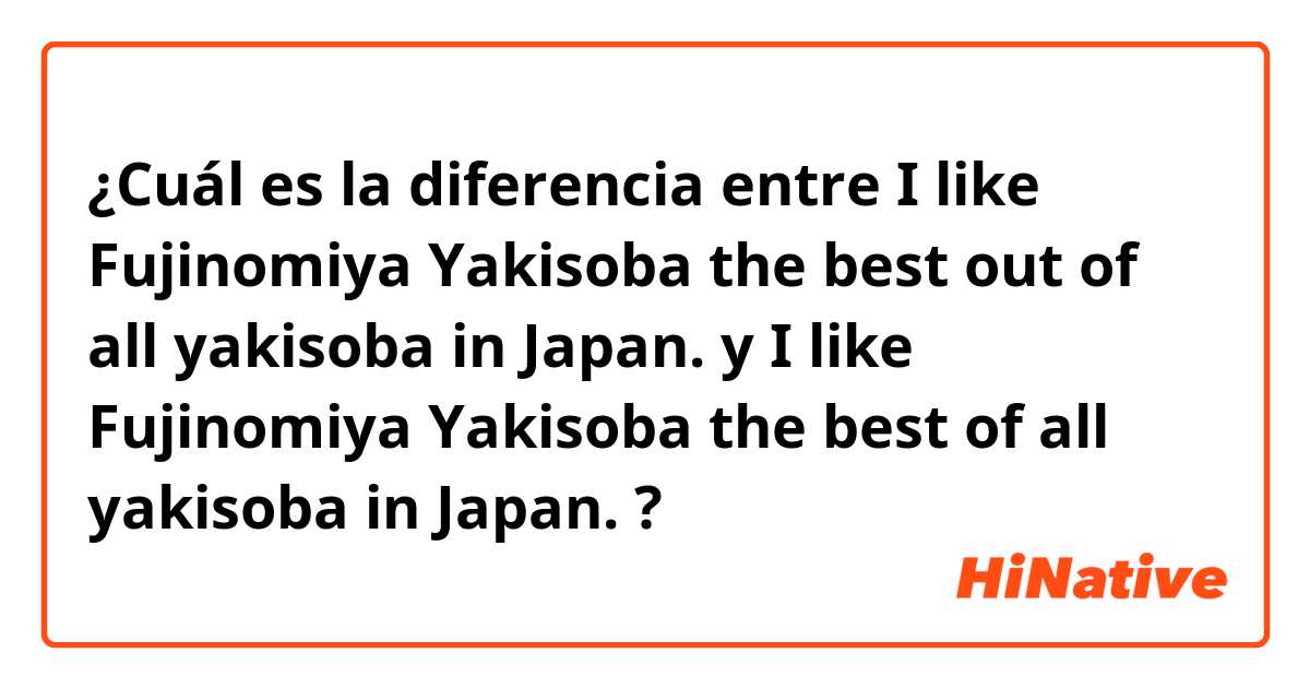 ¿Cuál es la diferencia entre I like Fujinomiya Yakisoba the best out of all yakisoba in Japan. y I like Fujinomiya Yakisoba the best of all yakisoba in Japan. ?