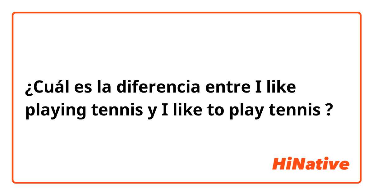 ¿Cuál es la diferencia entre I like playing tennis  y I like to play tennis  ?