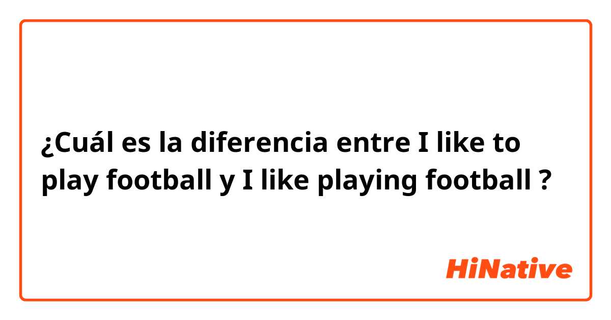 ¿Cuál es la diferencia entre I like to play football  y I like playing football  ?