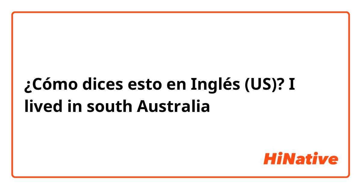 ¿Cómo dices esto en Inglés (US)? I lived in south Australia 
