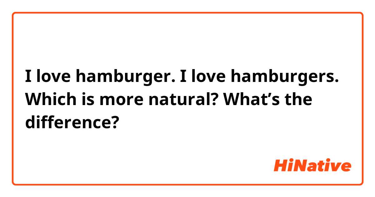 I love hamburger. 
I love hamburgers. 

Which is more natural? What’s the difference?

