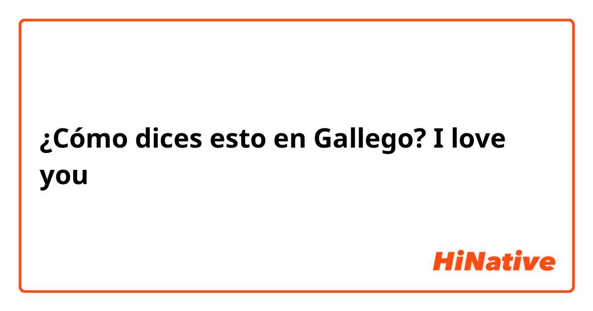 ¿Cómo dices esto en Gallego? I love you