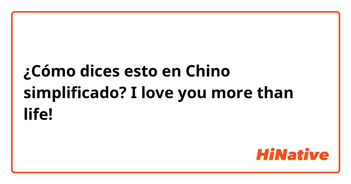 ¿Cómo dices esto en Chino simplificado? I love you more than life!