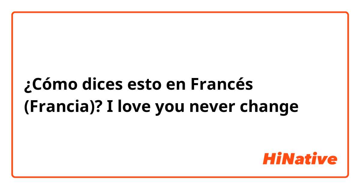 ¿Cómo dices esto en Francés (Francia)? I love you never change