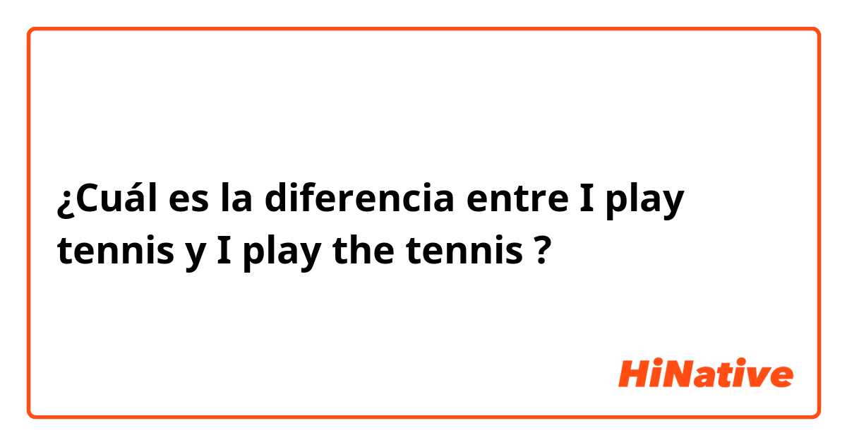 ¿Cuál es la diferencia entre I play tennis y I play the tennis ?
