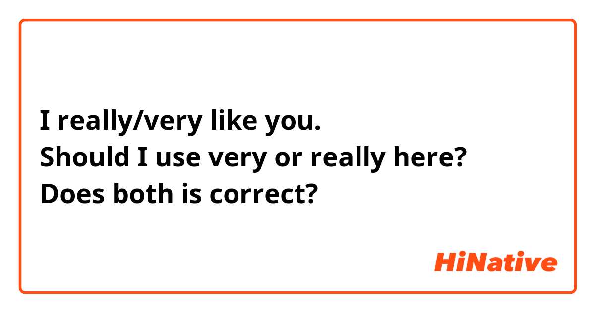 I really/very like you.
Should I use very or really here?
Does both is correct?