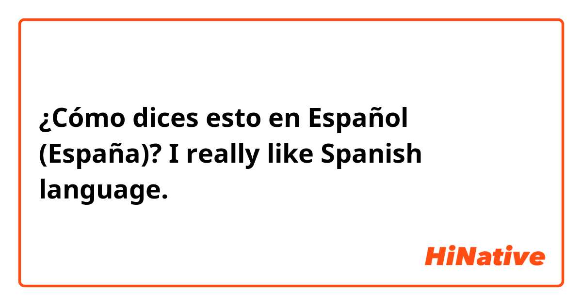 ¿Cómo dices esto en Español (España)? I really like Spanish language.