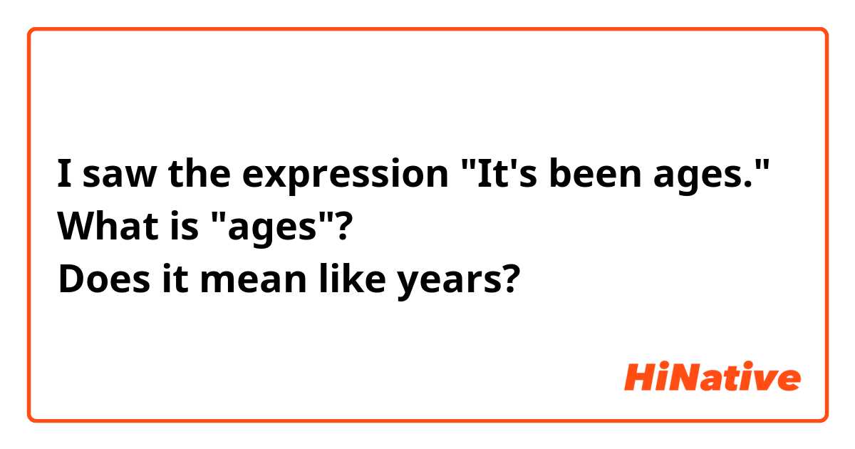 I saw the expression "It's been ages."
What is "ages"?
Does it mean like years?