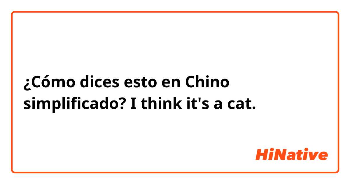 ¿Cómo dices esto en Chino simplificado? I think it's a cat.