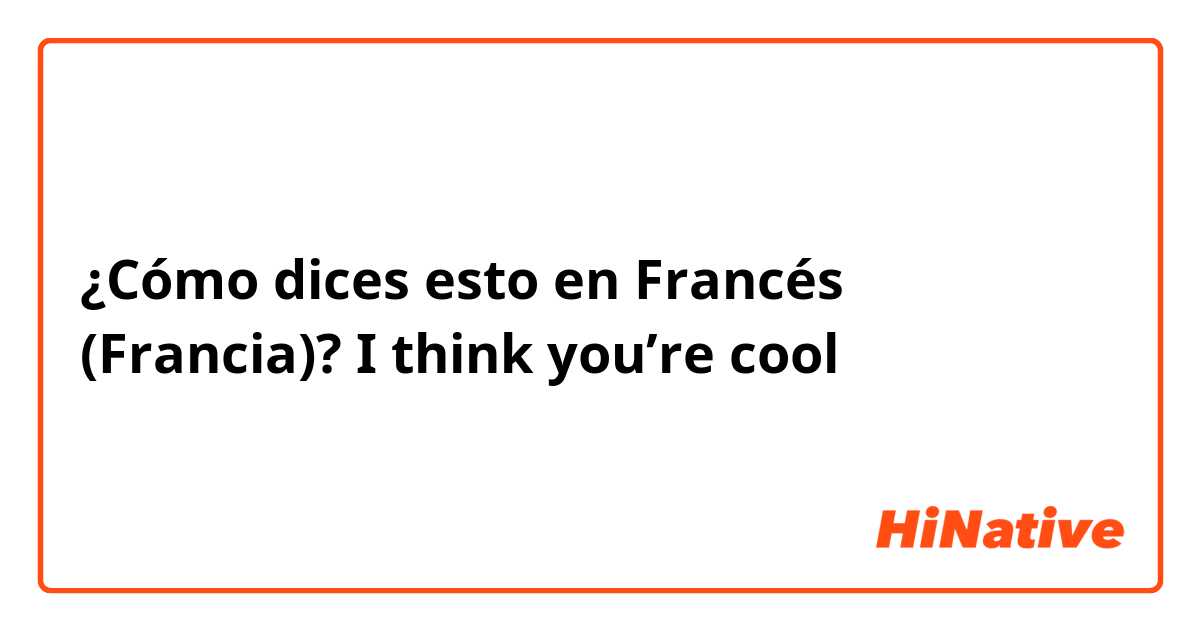 ¿Cómo dices esto en Francés (Francia)? I think you’re cool