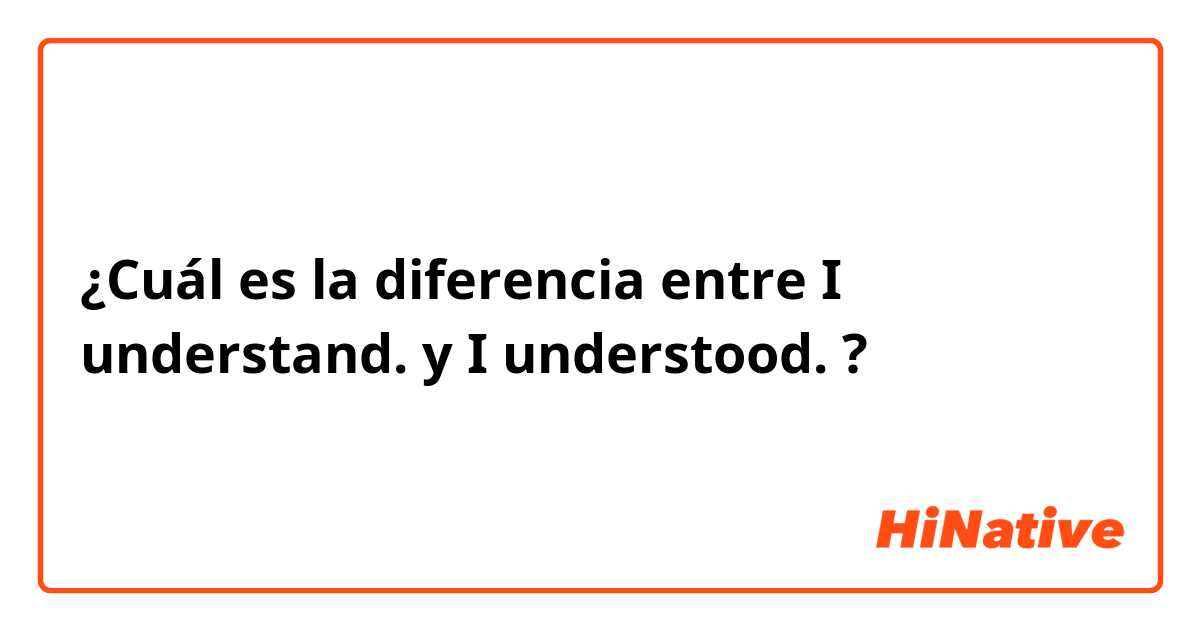 ¿Cuál es la diferencia entre I understand. y I understood. ?