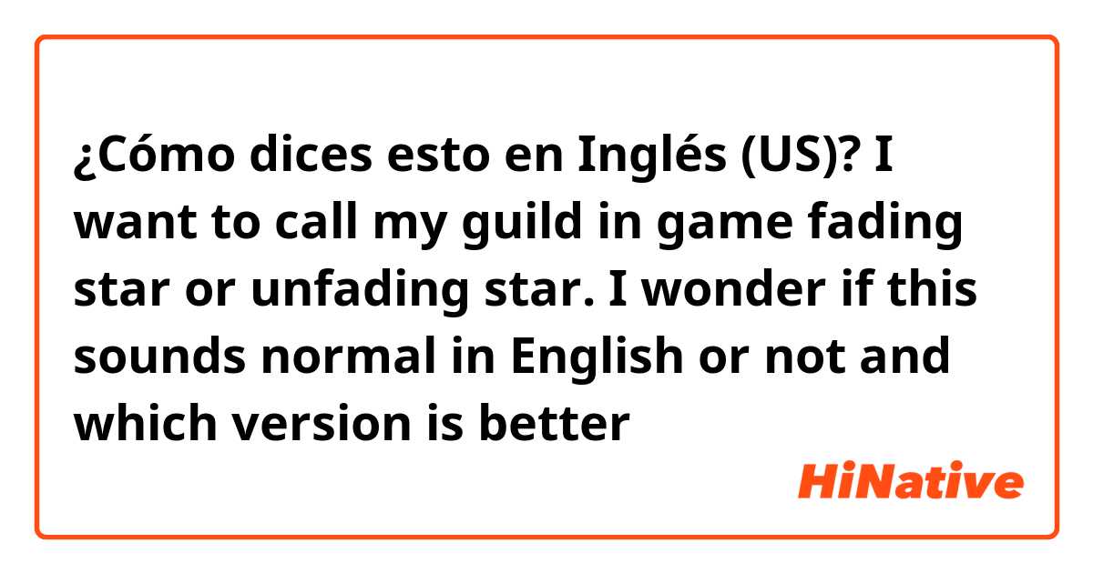 ¿Cómo dices esto en Inglés (US)? I want to call my guild in game fading star or unfading star. I wonder if this sounds normal in English or not and which version is better 😄