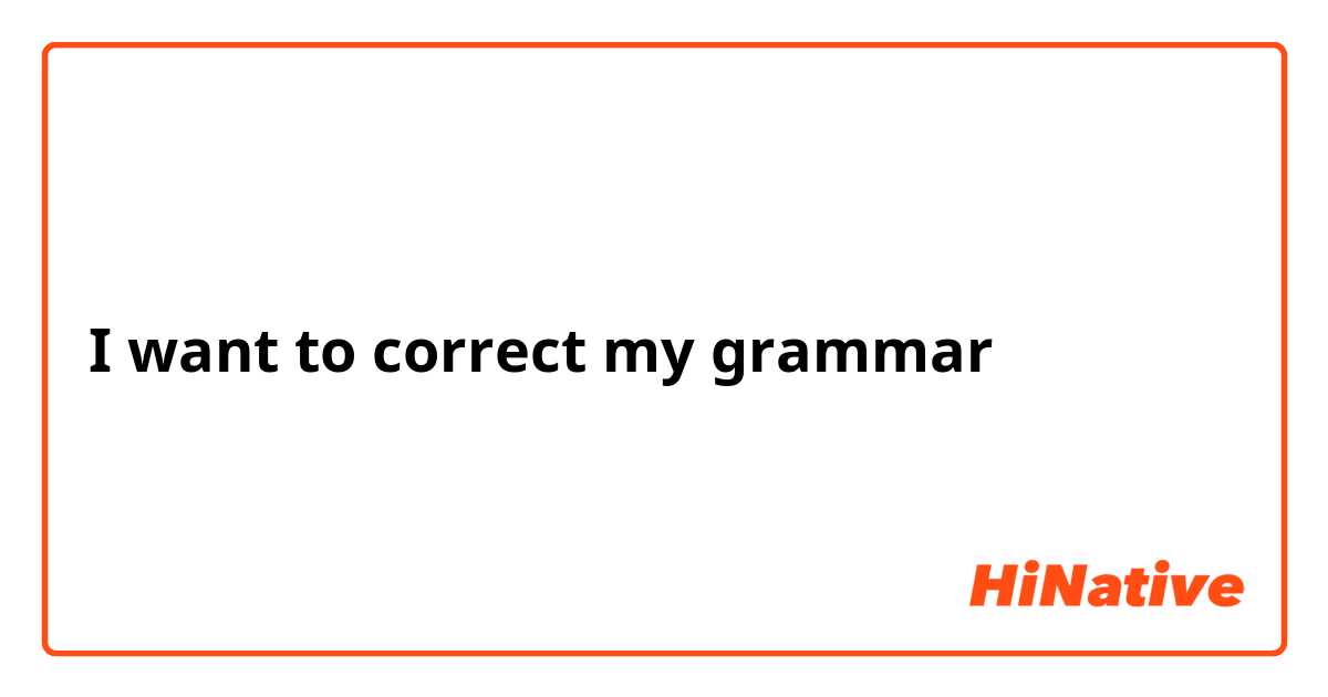 I want to correct my grammar