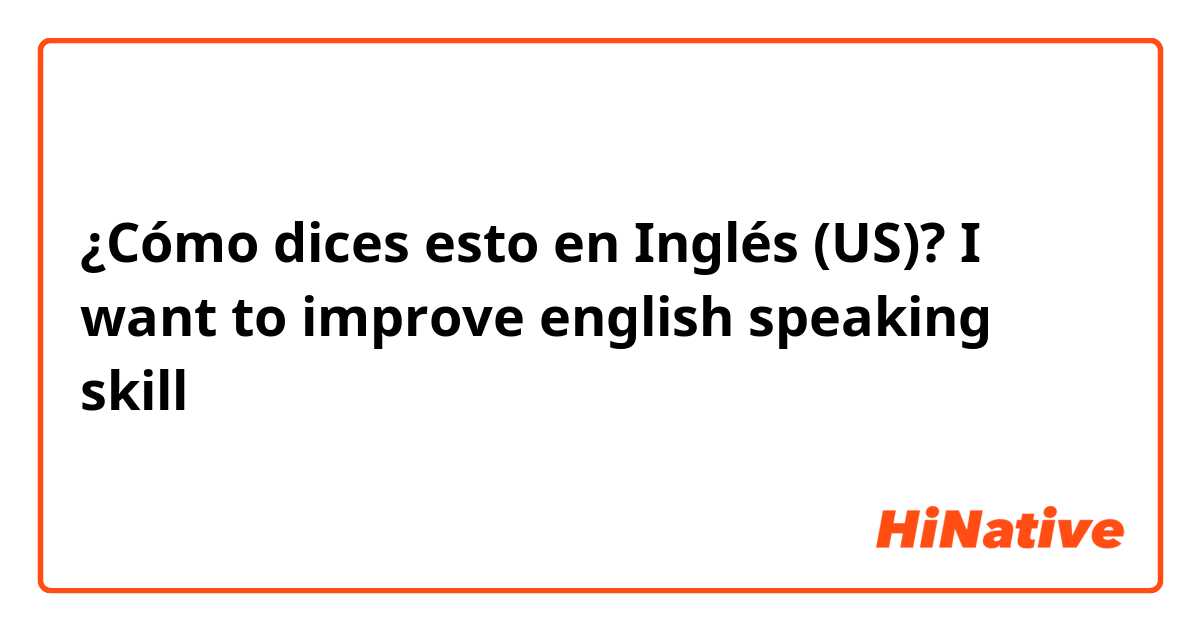 ¿Cómo dices esto en Inglés (US)? I want to improve english speaking skill