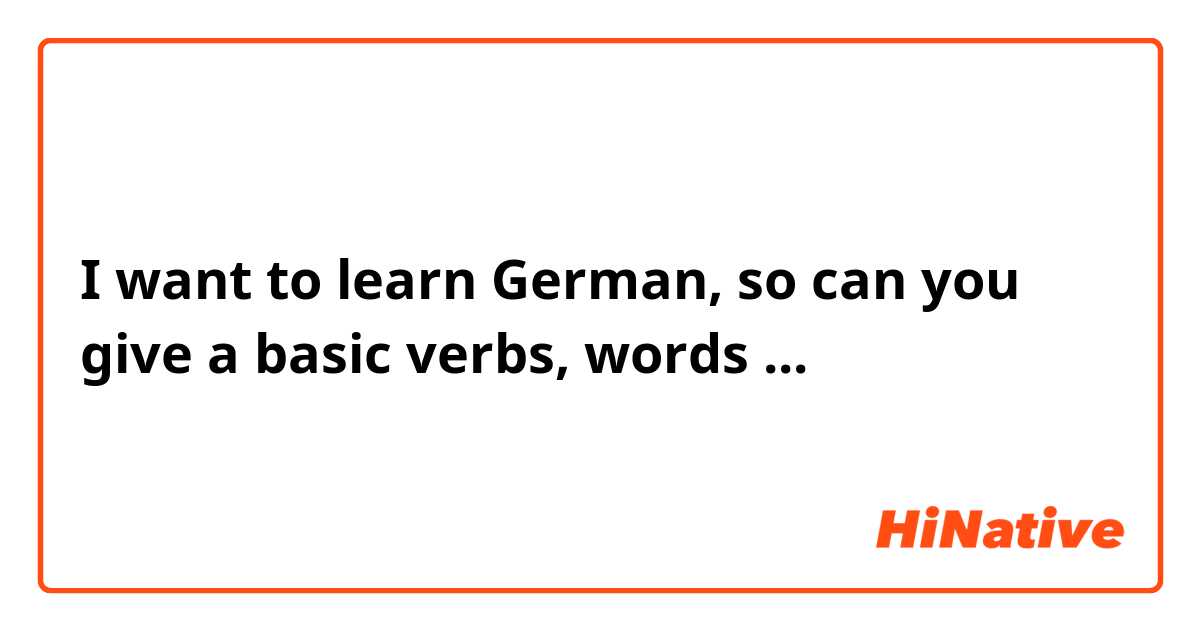 I want to learn German, so can you give a basic verbs, words ...