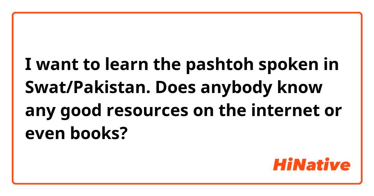 I want to learn the pashtoh spoken in Swat/Pakistan. Does anybody know any good resources on the internet or even books? 