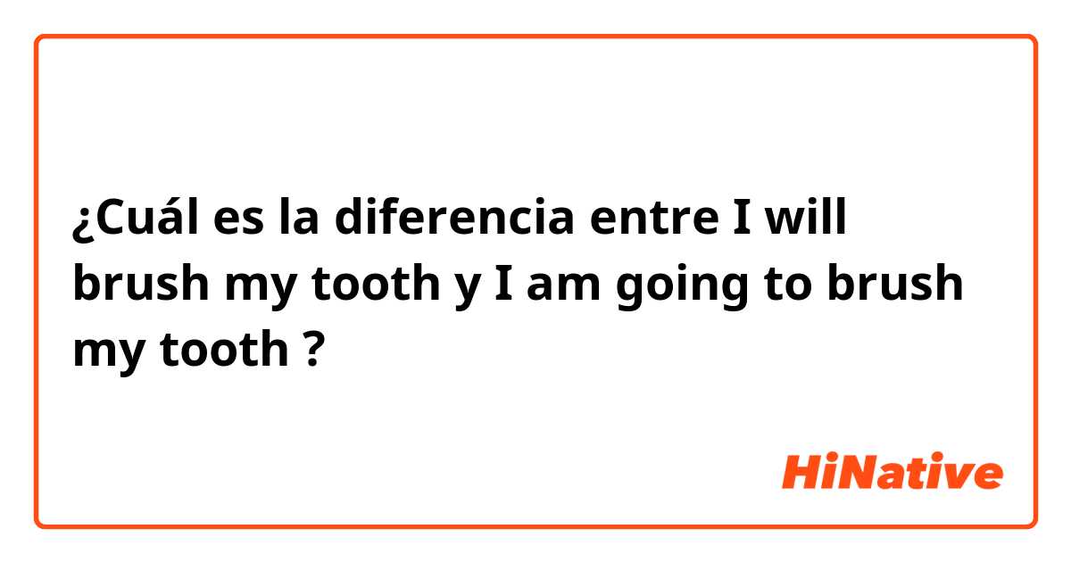 ¿Cuál es la diferencia entre I will brush my tooth y I am going to brush my tooth ?