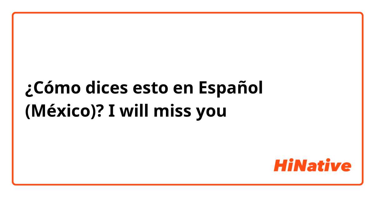 ¿Cómo dices esto en Español (México)? I will miss you 