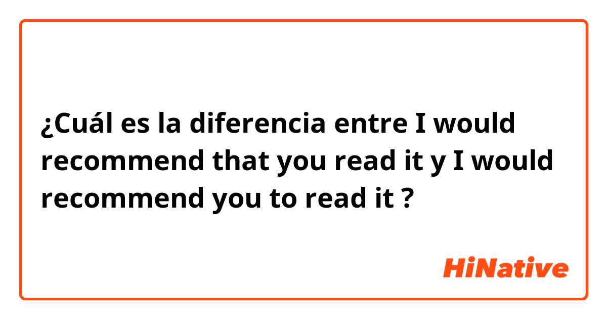 ¿Cuál es la diferencia entre I would recommend that you read it y I would recommend you to read it ?