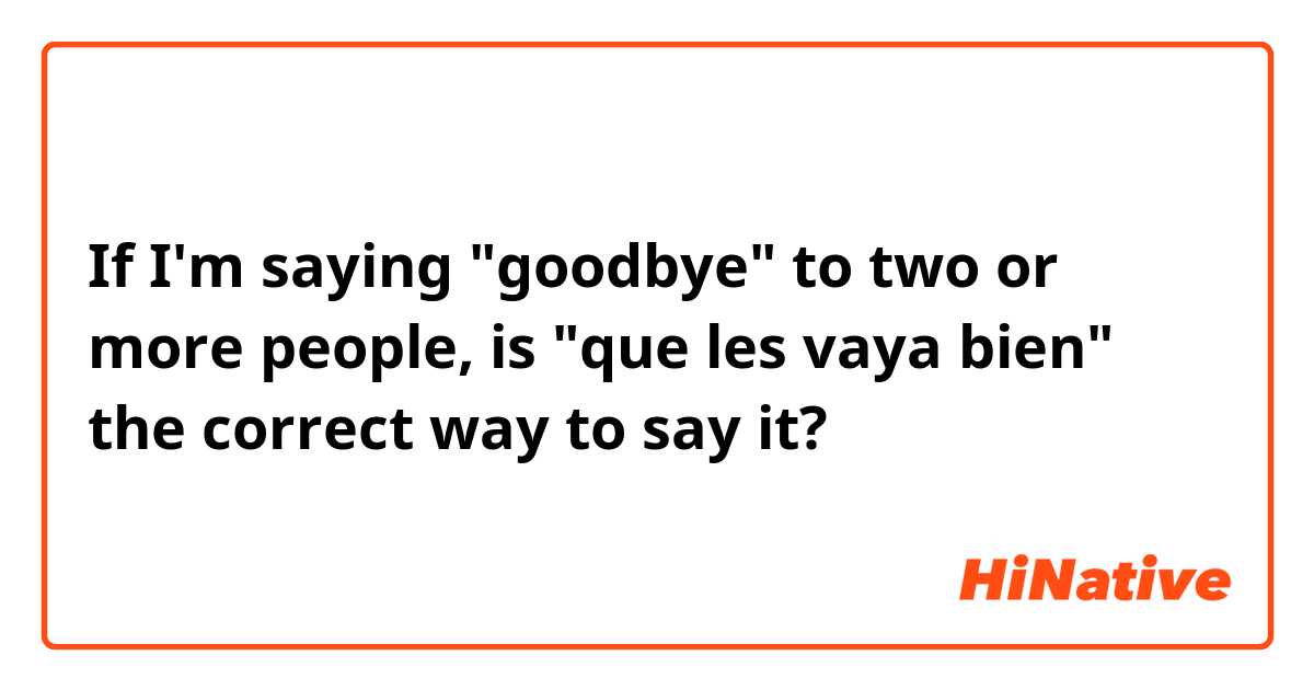 If I'm saying "goodbye" to two or more people, is "que les vaya bien" the correct way to say it?