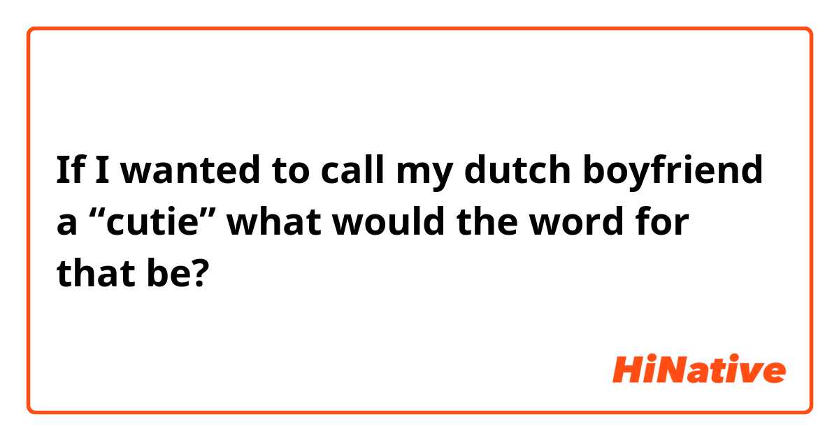 If I wanted to call my dutch boyfriend a “cutie” what would the word for that be?