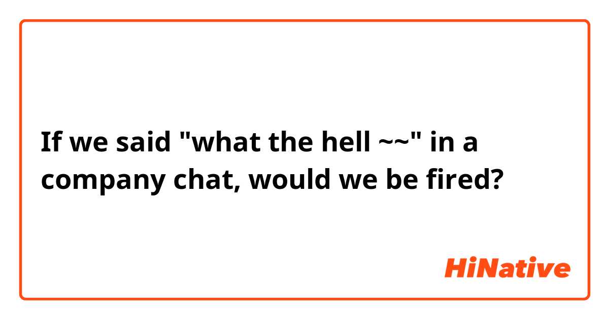 If we said "what the hell ~~" in a company chat, would we be fired?
